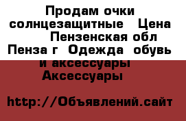 Продам очки солнцезащитные › Цена ­ 400 - Пензенская обл., Пенза г. Одежда, обувь и аксессуары » Аксессуары   